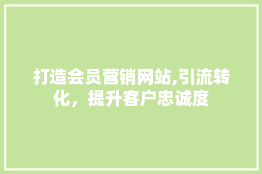 打造会员营销网站,引流转化，提升客户忠诚度