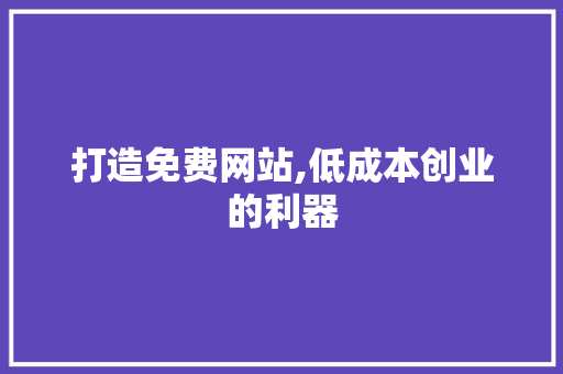 打造免费网站,低成本创业的利器