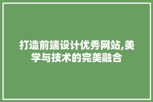 打造前端设计优秀网站,美学与技术的完美融合