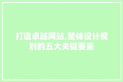 打造卓越网站,整体设计规划的五大关键要素