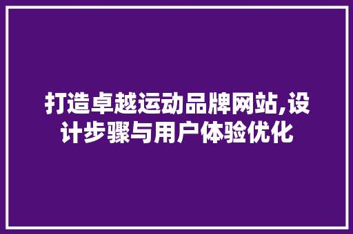 打造卓越运动品牌网站,设计步骤与用户体验优化
