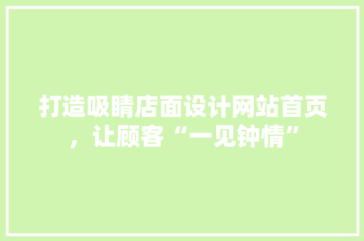 打造吸睛店面设计网站首页，让顾客“一见钟情”