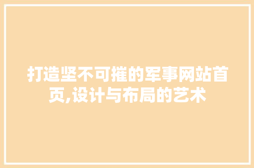 打造坚不可摧的军事网站首页,设计与布局的艺术