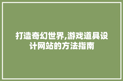 打造奇幻世界,游戏道具设计网站的方法指南