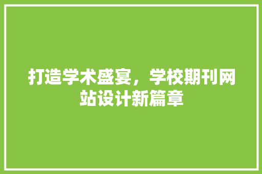 打造学术盛宴，学校期刊网站设计新篇章