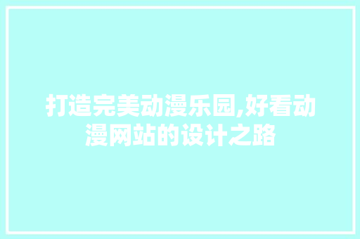 打造完美动漫乐园,好看动漫网站的设计之路