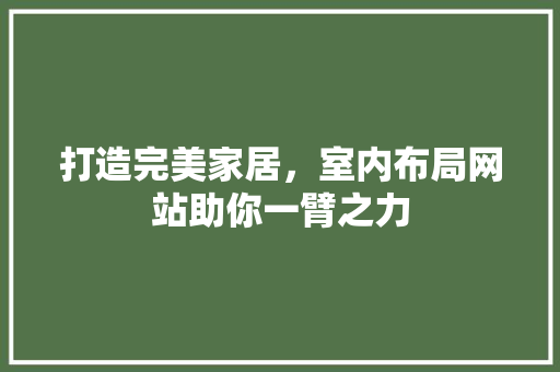 打造完美家居，室内布局网站助你一臂之力
