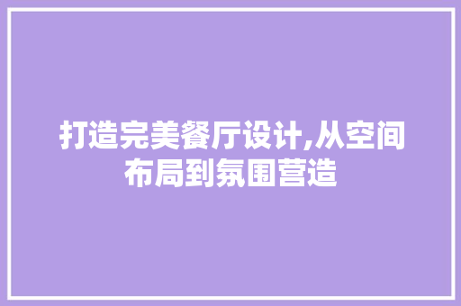打造完美餐厅设计,从空间布局到氛围营造
