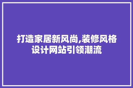 打造家居新风尚,装修风格设计网站引领潮流