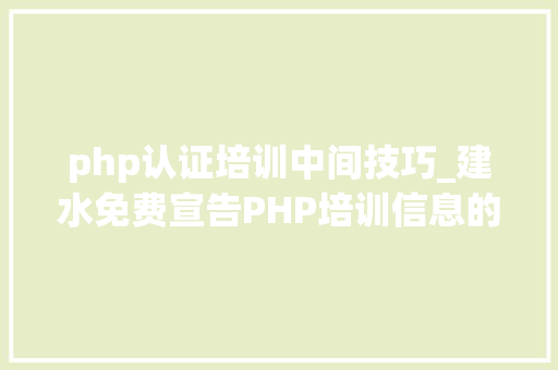 php认证培训中间技巧_建水免费宣告PHP培训信息的网站有哪些