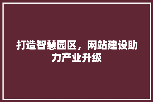 打造智慧园区，网站建设助力产业升级
