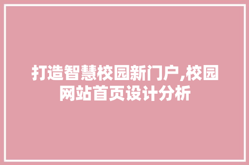 打造智慧校园新门户,校园网站首页设计分析