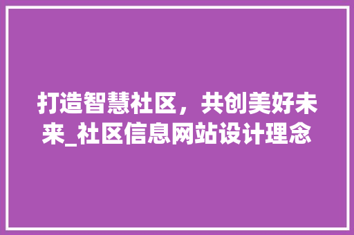 打造智慧社区，共创美好未来_社区信息网站设计理念与方法