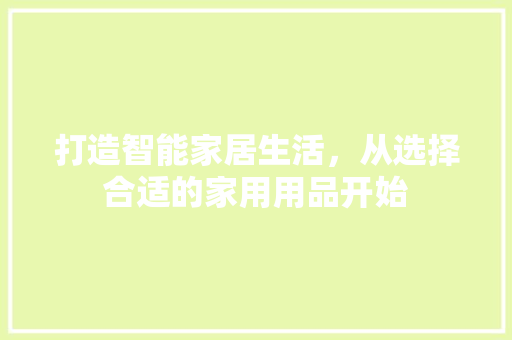 打造智能家居生活，从选择合适的家用用品开始