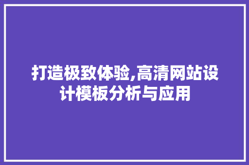 打造极致体验,高清网站设计模板分析与应用