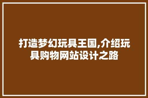 打造梦幻玩具王国,介绍玩具购物网站设计之路