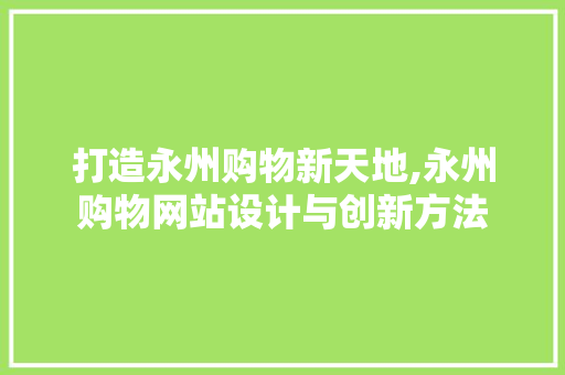 打造永州购物新天地,永州购物网站设计与创新方法