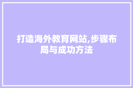 打造海外教育网站,步骤布局与成功方法