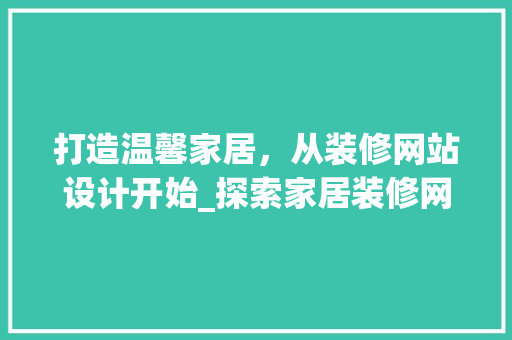 打造温馨家居，从装修网站设计开始_探索家居装修网站设计的魅力与方法