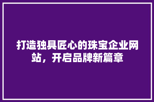 打造独具匠心的珠宝企业网站，开启品牌新篇章