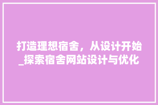 打造理想宿舍，从设计开始_探索宿舍网站设计与优化之路