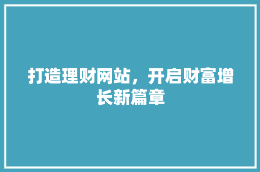 打造理财网站，开启财富增长新篇章