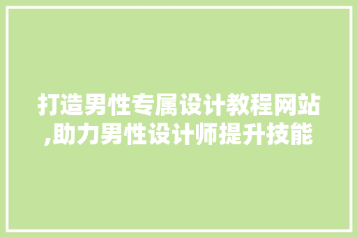 打造男性专属设计教程网站,助力男性设计师提升技能，探索创意无限