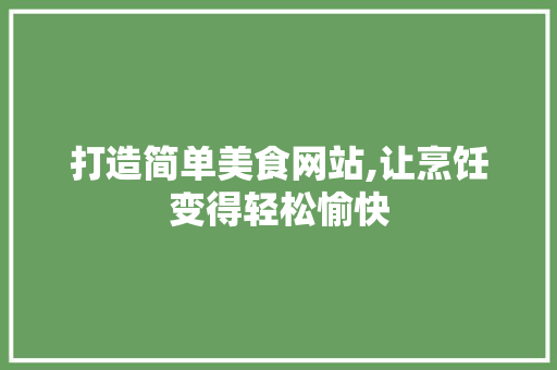 打造简单美食网站,让烹饪变得轻松愉快