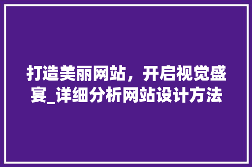 打造美丽网站，开启视觉盛宴_详细分析网站设计方法