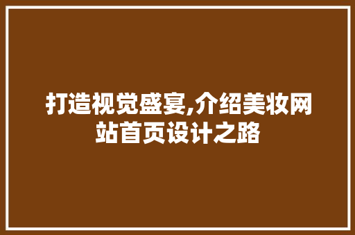 打造视觉盛宴,介绍美妆网站首页设计之路
