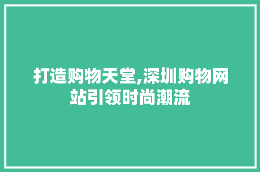 打造购物天堂,深圳购物网站引领时尚潮流
