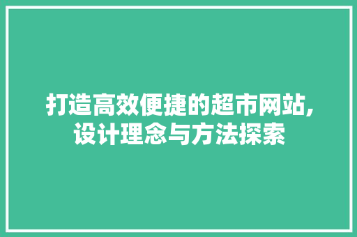 打造高效便捷的超市网站,设计理念与方法探索
