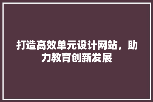 打造高效单元设计网站，助力教育创新发展