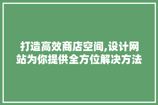 打造高效商店空间,设计网站为你提供全方位解决方法
