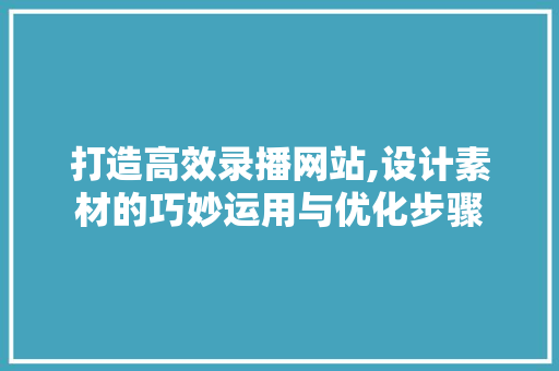 打造高效录播网站,设计素材的巧妙运用与优化步骤
