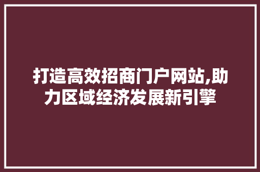 打造高效招商门户网站,助力区域经济发展新引擎