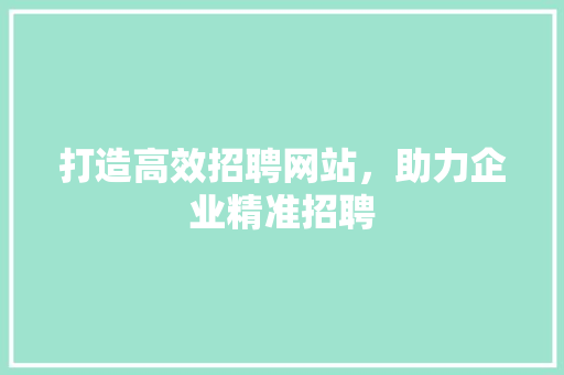 打造高效招聘网站，助力企业精准招聘