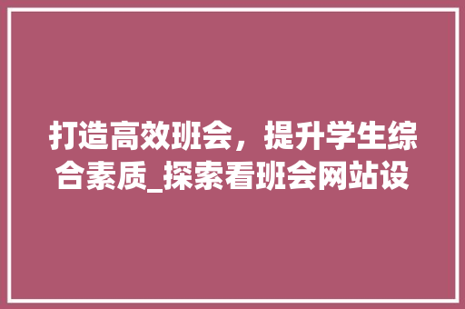 打造高效班会，提升学生综合素质_探索看班会网站设计之路