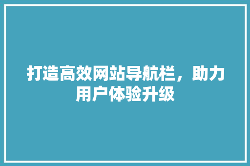 打造高效网站导航栏，助力用户体验升级