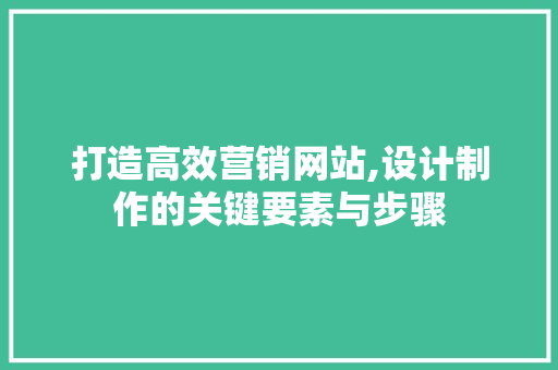 打造高效营销网站,设计制作的关键要素与步骤