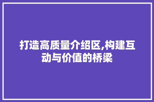 打造高质量介绍区,构建互动与价值的桥梁