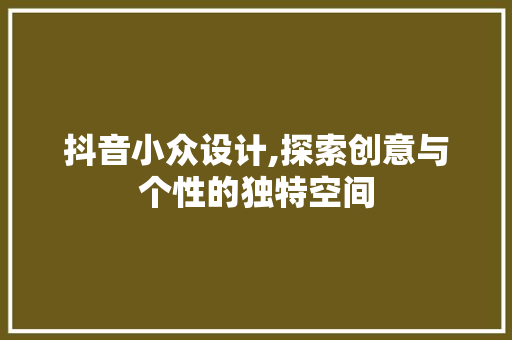 抖音小众设计,探索创意与个性的独特空间