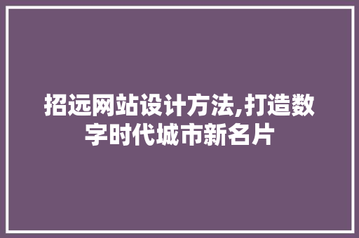 招远网站设计方法,打造数字时代城市新名片