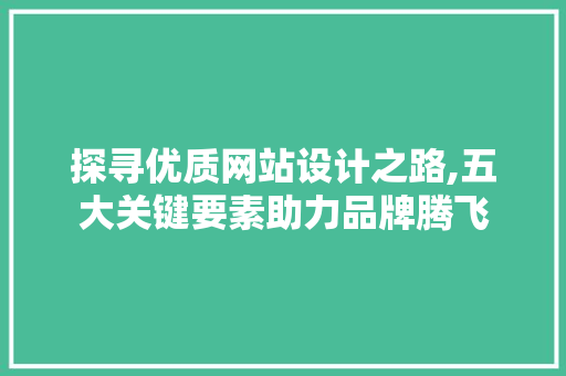 探寻优质网站设计之路,五大关键要素助力品牌腾飞