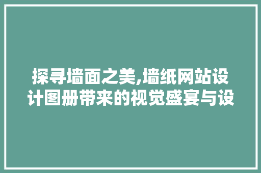 探寻墙面之美,墙纸网站设计图册带来的视觉盛宴与设计灵感