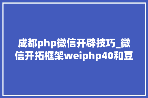 成都php微信开辟技巧_微信开拓框架weiphp40和豆信31douchat的一些差异