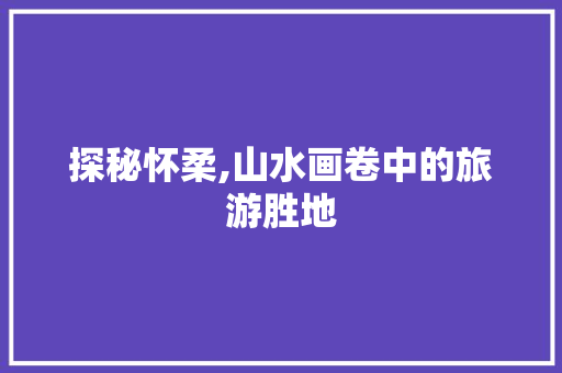 探秘怀柔,山水画卷中的旅游胜地