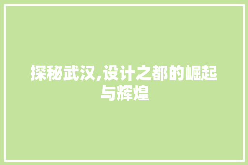 探秘武汉,设计之都的崛起与辉煌