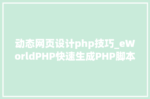 动态网页设计php技巧_eWorldPHP快速生成PHP脚本和网页应用轨范的对象