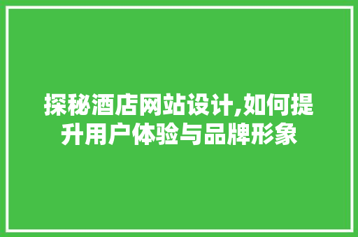 探秘酒店网站设计,如何提升用户体验与品牌形象